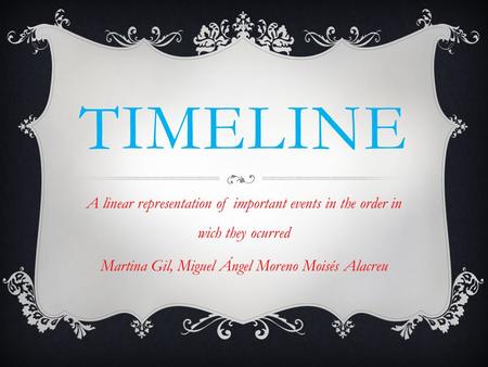 TIMELINE A linear representation of important events in the order in wich they ocurred Martina Gil, Miguel Ángel Moreno Moisés Alacreu.