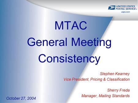 MTAC General Meeting Consistency Stephen Kearney Vice President, Pricing & Classification Sherry Freda Manager, Mailing Standards October 27, 2004.