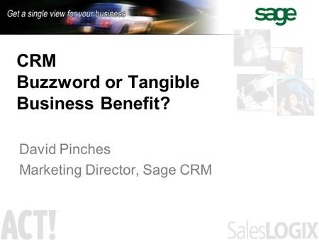 CRM Buzzword or Tangible Business Benefit? David Pinches Marketing Director, Sage CRM.