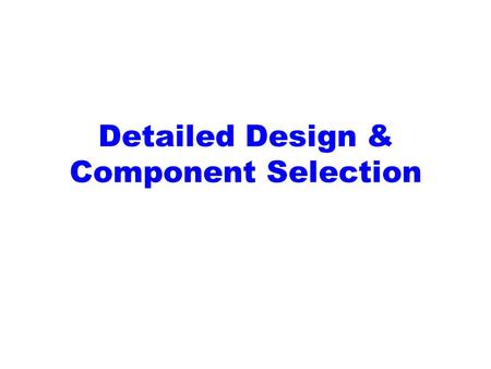 Detailed Design & Component Selection. Detailed Design Phase Portion of the engineering design process where the engineering team can completely describe.