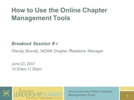 1 How to Use the Online Chapter Management Tools Breakout Session # 4 Wendy Murrah, NCMA Chapter Relations Manager June 23, 2007 10:50am-11:50am How to.