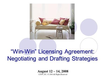 “Win-Win” LicensingAgreement: Negotiating and Drafting Strategies “Win-Win” Licensing Agreement: Negotiating and Drafting Strategies August 12 – 14, 2008.