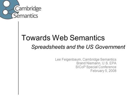 Towards Web Semantics Spreadsheets and the US Government Lee Feigenbaum, Cambridge Semantics Brand Niemann, U.S. EPA SICoP Special Conference February.