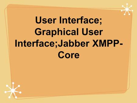 User Interface; Graphical User Interface;Jabber XMPP- Core.