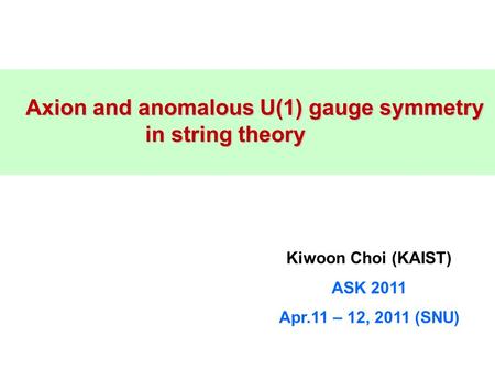 Axion and anomalous U(1) gauge symmetry Axion and anomalous U(1) gauge symmetry in string theory in string theory Kiwoon Choi (KAIST) ASK 2011 Apr.11 –