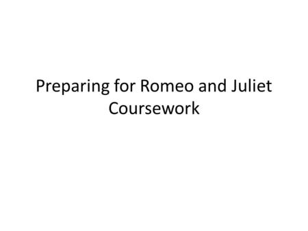 Preparing for Romeo and Juliet Coursework. Explore the ways Romeo and Juliet are presented in Act, Scene 2 and elsewhere in Shakespeare’s play and one.