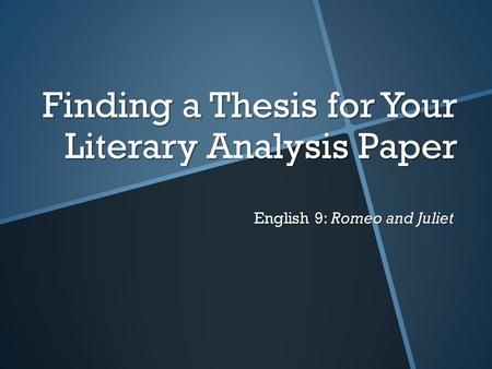 Finding a Thesis for Your Literary Analysis Paper English 9: Romeo and Juliet.