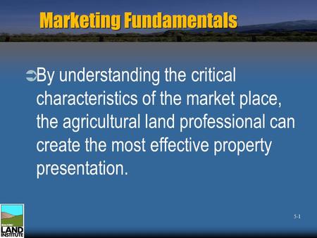 Marketing Fundamentals  By understanding the critical characteristics of the market place, the agricultural land professional can create the most effective.