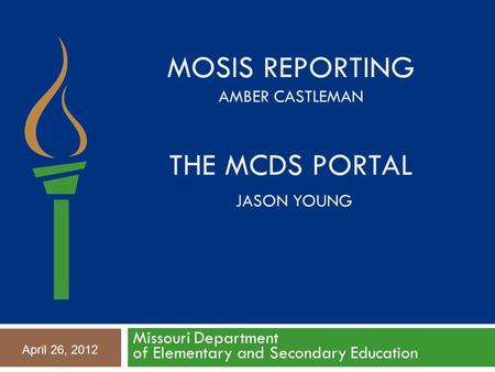 MOSIS REPORTING AMBER CASTLEMAN THE MCDS PORTAL JASON YOUNG Missouri Department of Elementary and Secondary Education April 26, 2012.