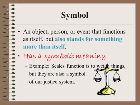 Symbol An object, person, or event that functions as itself, but also stands for something more than itself. Has a symbolic meaning –Example: Scales function.