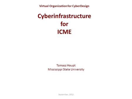 Virtual Organization for CyberDesign Cyberinfrastructure for ICME Tomasz Haupt Mississippi State University September, 2012.