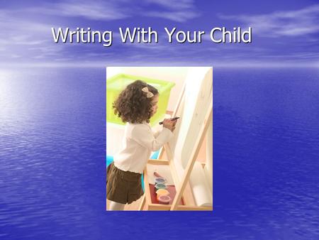 Writing With Your Child. Parents, recall your own school experiences with writing. “ I had to write stories with at least 300 words” “Every year we wrote.