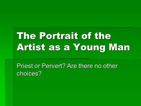 The Portrait of the Artist as a Young Man Priest or Pervert? Are there no other choices?