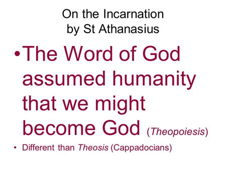 On the Incarnation by St Athanasius The Word of God assumed humanity that we might become God (Theopoiesis) Different than Theosis (Cappadocians)