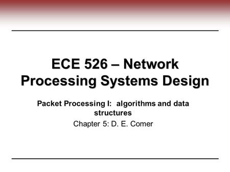 ECE 526 – Network Processing Systems Design Packet Processing I: algorithms and data structures Chapter 5: D. E. Comer.