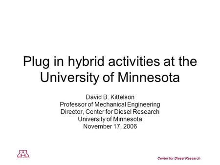 Center for Diesel Research Plug in hybrid activities at the University of Minnesota David B. Kittelson Professor of Mechanical Engineering Director, Center.