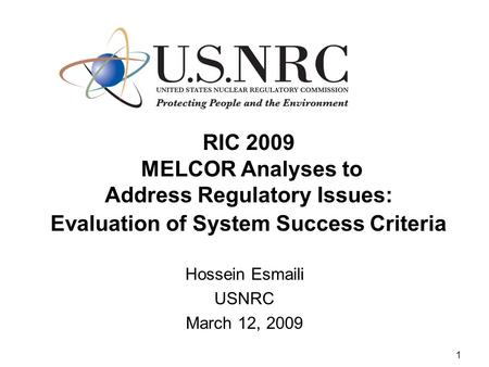 1 RIC 2009 MELCOR Analyses to Address Regulatory Issues: Evaluation of System Success Criteria Hossein Esmaili USNRC March 12, 2009.