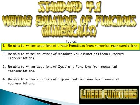 Topics: 1.Be able to writes equations of Linear Functions from numerical representations. 2.Be able to writes equations of Absolute Value Functions from.