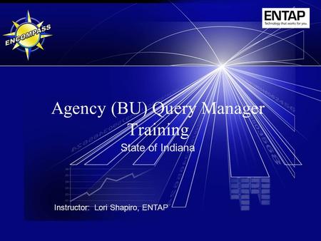 Agency (BU) Query Manager Training State of Indiana Instructor: Lori Shapiro, ENTAP.