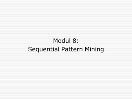 Modul 8: Sequential Pattern Mining. Terminology  Item  Itemset  Sequence (Customer-sequence)  Subsequence  Support for a sequence  Large/frequent.