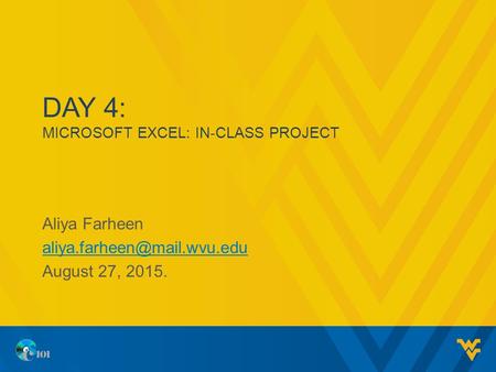 DAY 4: MICROSOFT EXCEL: IN-CLASS PROJECT Aliya Farheen August 27, 2015.