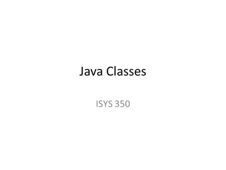 Java Classes ISYS 350. Introduction to Classes Two basic uses of class: – 1. A class is a way to organize functions (methods) to perform calculations.