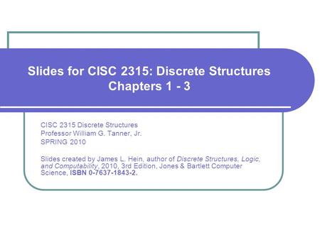 Slides for CISC 2315: Discrete Structures Chapters 1 - 3 CISC 2315 Discrete Structures Professor William G. Tanner, Jr. SPRING 2010 Slides created by James.