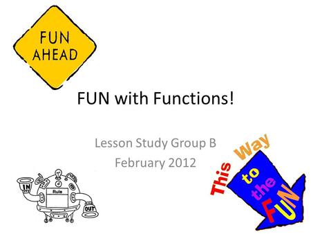 FUN with Functions! Lesson Study Group B February 2012.