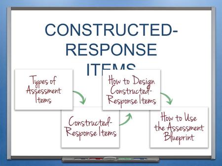 CONSTRUCTED- RESPONSE ITEMS. INTRODUCTION & PURPOSE Students construct a response Students select a response Students create products or perform tasks.