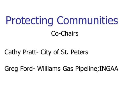 Protecting Communities Co-Chairs Cathy Pratt- City of St. Peters Greg Ford- Williams Gas Pipeline;INGAA.