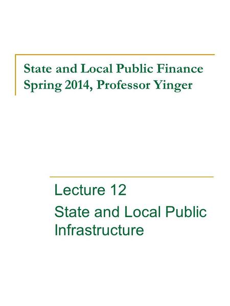 State and Local Public Finance Spring 2014, Professor Yinger Lecture 12 State and Local Public Infrastructure.