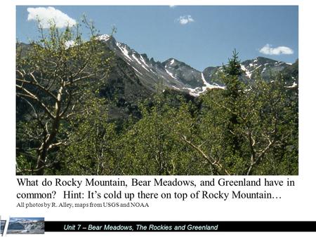 Unit 7 – Bear Meadows, The Rockies and Greenland What do Rocky Mountain, Bear Meadows, and Greenland have in common? Hint: It’s cold up there on top of.