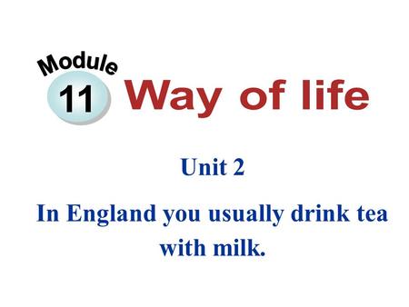 11 Unit 2 In England you usually drink tea with milk.