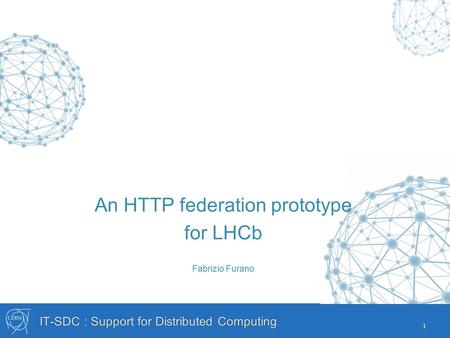 IT-SDC : Support for Distributed Computing An HTTP federation prototype for LHCb Fabrizio Furano 1.