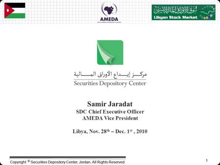 1 Copyright © Securities Depository Center, Jordan. All Rights Reserved. 1 Samir Jaradat SDC Chief Executive Officer AMEDA Vice President Libya, Nov. 28.