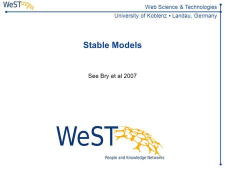 Web Science & Technologies University of Koblenz ▪ Landau, Germany Stable Models See Bry et al 2007.