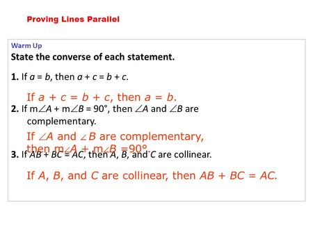 Warm Up State the converse of each statement. 1. If a = b, then a + c = b + c. 2. If m  A + m  B = 90°, then  A and  B are complementary. 3. If AB.