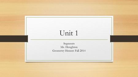 Unit 1 Segments Ms. Houghton Geometry Honors Fall 2014.