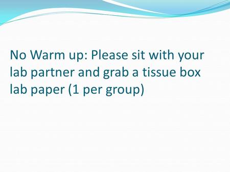 No Warm up: Please sit with your lab partner and grab a tissue box lab paper (1 per group)