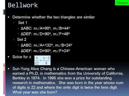 Bellwork  Determine whether the two triangles are similar  Set 1  ΔABC: m  A=90 o, m  B=44 o  ΔDEF: m  D=90 o, m  F=46 o  Set 2  ΔABC: m  A=132.