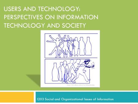 USERS AND TECHNOLOGY: PERSPECTIVES ON INFORMATION TECHNOLOGY AND SOCIETY I203 Social and Organizational Issues of Information.