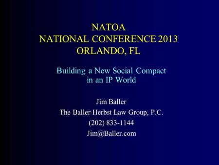 NATOA NATIONAL CONFERENCE 2013 ORLANDO, FL Building a New Social Compact in an IP World Jim Baller The Baller Herbst Law Group, P.C. (202) 833-1144