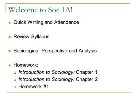 Welcome to Soc 1A! Quick Writing and Attendance Review Syllabus Sociological Perspective and Analysis Homework:  Introduction to Sociology: Chapter 1.