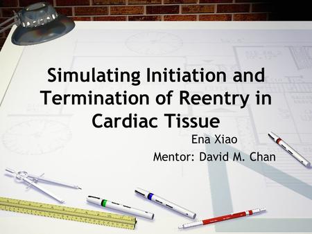 Simulating Initiation and Termination of Reentry in Cardiac Tissue Ena Xiao Mentor: David M. Chan.