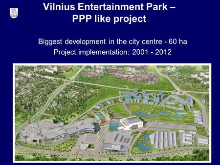 Biggest development in the city centre - 60 ha Project implementation: 2001 - 2012 Vilnius Entertainment Park – PPP like project.