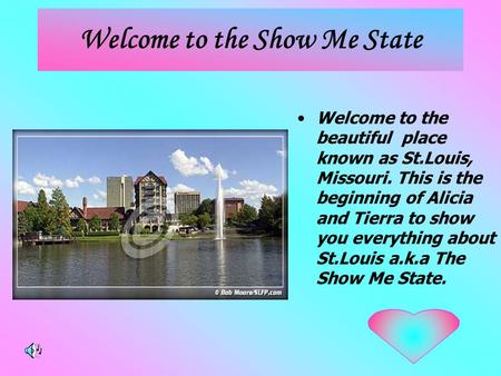 Welcome to the Show Me State Welcome to the beautiful place known as St.Louis, Missouri. This is the beginning of Alicia and Tierra to show you everything.