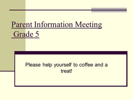 Parent Information Meeting Grade 5 Please help yourself to coffee and a treat!