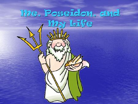 Me, Poseidon, and My Life. Im the Greek god Poseidon. I have the most children out of all the gods. My home is on Mount Olympus, but I like to stay in.