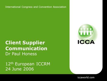 International Congress and Convention Association Client Supplier Communication Dr Paul Honess 12 th European ICCRM 24 June 2006 iccaworld.com.