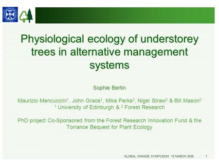 1 GLOBAL CHANGE SYMPOSIUM 15 MARCH 2006 1 Physiological ecology of understorey trees in alternative management systems Sophie Bertin Physiological ecology.